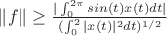 $\Vert f \Vert \ge \frac{|\int_{0}^{2\pi}sin(t) x(t)dt|}{(\int_{0}^{2}|x(t)|^2 dt)^{1/2}}$