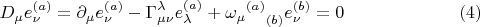 $$D_{\mu} e^{(a)}_{\nu} = \partial_{\mu} e^{(a)}_{\nu} - \Gamma^{\lambda}_{\mu \nu} e^{(a)}_{\lambda} + {{\omega_{\mu}}^{(a)}}_{(b)} e^{(b)}_{\nu} = 0 \eqno(4)$$