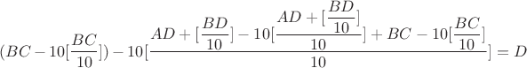 $(BC-10[\dfrac{BC}{10}])-10[\dfrac{AD+[\dfrac{BD}{10}]-10[\dfrac{AD+[\dfrac{BD}{10}]}{10}] + BC - 10[\dfrac{BC}{10}]}{10}]=D$
