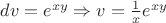 $dv = e^{xy} \Rightarrow v = \frac{1}{x}e^{xy}$ $dv = e^{xy} \Rightarrow v = \frac{1}{x}e^{xy}$