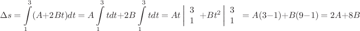$$\Delta s=\int\limits_{1}^{3} (A+2Bt)dt=A\int\limits_{1}^{3} tdt+2B\int\limits_{1}^{3} tdt=At\left| \begin{array}{l}
3\\
1
\end{array} \right.+Bt^2\left| \begin{array}{l}
3\\
1
\end{array} \right.=A(3-1)+B(9-1)=2A+8B$$