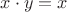 $x \cdot y = x$