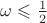 $\omega \leqslant \frac{1}{2}$