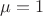 \mu=1