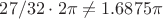 $27/32\cdot 2 \pi \ne 1.6875\pi$