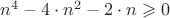 $n^4-4\cdot n^2-2\cdot n \geqslant0$ $n^4-4\cdot n^2-2\cdot n \geqslant0$
