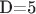 D=5