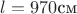 $l=970 \text{см}$