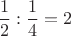 $$\dfrac{1}{2}:\dfrac{1}{4}=2$$