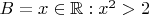 $B = x \in \mathbb{R} : x^2 > 2 $