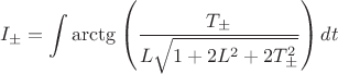 $$I_\pm=\int\arctg\left(\frac{T_\pm}{L\sqrt{1+2L^2+2T_\pm^2}}\right)dt$$
