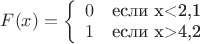 $ F(x)=\left \{ \begin{array}{ll} 0 & \textrm{если x<2,1}\\ 1 & \textrm{если x>4,2}\end{array} \right. $