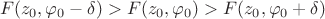 $$
F(z_0, \varphi_0-\delta) > F(z_0, \varphi_0) > F(z_0, \varphi_0+\delta)$
$$