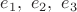 $e_1,\ e_2,\ e_3$