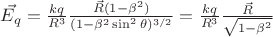 $\vec{E_{q}}=\frac{kq}{R^{3}} \frac{\vec{R}(1-\beta ^{2})}{(1-\beta ^{2}\sin^{2}\theta)^{3/2}}=\frac{kq}{R^{3}} \frac{\vec{R}}{\sqrt{1-\beta ^{2}}} $