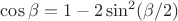 $\cos\beta=1-2\sin^2(\beta/2)$