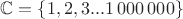 $\mathbb{C}=\Left\{1, 2, 3 ...1\,000\,000\Right\}$
