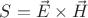 $S=\vec{E}\times \vec{H}$