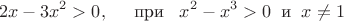 $$2x-3x^2>0, \hspace{5mm} \text{при} \hspace{3mm} x^2-x^3>0 \hspace{2mm} \text{и} \hspace{2mm} x \ne1$$