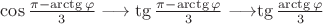 $\cos \frac{\pi - \arctg \varphi}{3} \longrightarrow \tg \frac{\pi - \arctg \varphi}{3} \longrightarrow $\tg \frac{\arctg \varphi}{3}$