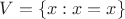 $V=\{x:x=x\}$