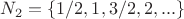 $N_2=\{1/2, 1, 3/2, 2,...\}$