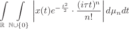 $\displaystyle\int\limits_\mathbb{R}\displaystyle\int\limits_{\mathbb{N}\cup\{0\}}\left|x(t)e^{-\frac{t^2}{2}}\cdot\frac{(i\tau t)^n}{n!}\right|d\mu_ndt$