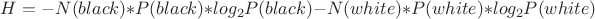 $H=-N(black)*P(black)*log_2 P(black)-N(white)*P(white)*log_2 P(white)$