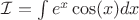 $  \mathcal{I} =  \int e^x\cos(x)dx  $