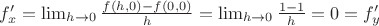 $f'_x=\lim_{h\to 0}\frac{f(h,0)-f(0,0)}{h}=\lim_{h\to 0}\frac{1-1}{h}=0=f'_y$