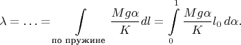 $$\lambda=\ldots=\int\limits_{\text{по пружине}}\dfrac{Mg\alpha}{K}dl=\int\limits_0^1\dfrac{Mg\alpha}{K}l_0\,d\alpha.$$