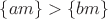 $\{am\}>\{bm\}$