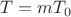 $T = m T_0$