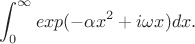 $$\int_0^{\infty}exp(-\alpha x^2+i\omega x)}dx.$$