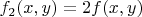$f_2(x,y)=2f(x,y)$