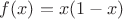 $f(x) = x(1-x)$
