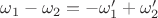 $\omega_1-\omega_2=-\omega_1'+\omega_2'$