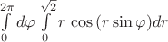 $\int\limits_{0}^{2\pi} d\varphi \int\limits_{0}^{\sqrt{2}}r \,\cos\, (r \sin\varphi) dr$