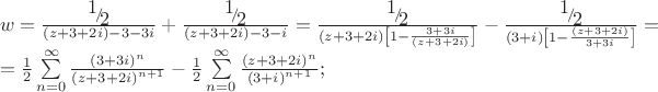 \[
\begin{array}{l}
 w = \frac{{{\raise0.7ex\hbox{$1$} \!\mathord{\left/
 {\vphantom {1 2}}\right.\kern-\nulldelimiterspace}
\!\lower0.7ex\hbox{$2$}}}}{{\left( {z + 3 + 2i} \right) - 3 - 3i}} + \frac{{{\raise0.7ex\hbox{$1$} \!\mathord{\left/
 {\vphantom {1 2}}\right.\kern-\nulldelimiterspace}
\!\lower0.7ex\hbox{$2$}}}}{{\left( {z + 3 + 2i} \right) - 3 - i}} = \frac{{{\raise0.7ex\hbox{$1$} \!\mathord{\left/
 {\vphantom {1 2}}\right.\kern-\nulldelimiterspace}
\!\lower0.7ex\hbox{$2$}}}}{{\left( {z + 3 + 2i} \right)\left[ {1 - \frac{{3 + 3i}}{{\left( {z + 3 + 2i} \right)}}} \right]}} - \frac{{{\raise0.7ex\hbox{$1$} \!\mathord{\left/
 {\vphantom {1 2}}\right.\kern-\nulldelimiterspace}
\!\lower0.7ex\hbox{$2$}}}}{{\left( {3 + i} \right)\left[ {1 - \frac{{\left( {z + 3 + 2i} \right)}}{{3 + 3i}}} \right]}} =  \\ 
  = \frac{1}{2}\sum\limits_{n = 0}^\infty  {\frac{{\left( {3 + 3i} \right)^n }}{{\left( {z + 3 + 2i} \right)^{n + 1} }}}  - \frac{1}{2}\sum\limits_{n = 0}^\infty  {\frac{{\left( {z + 3 + 2i} \right)^n }}{{\left( {3 + i} \right)^{n + 1} }}} ; \\ 
 \end{array}
\]