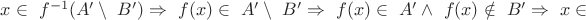 $ x \in\ f^{-1}(A' \setminus\ B') \Rightarrow\ f(x) \in\ A' \setminus\ B' \Rightarrow\ f(x) \in\ A' \wedge\ f(x) \notin\ B' \Rightarrow\ x \in\ $