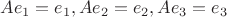 $Ae_1=e_1, Ae_2=e_2, Ae_3=e_3$