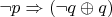 $\neg p\Rightarrow (\neg q\oplus q)$