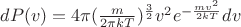 $dP(v)=4\pi(\frac{m}{2\pi k T})^\frac{3}{2} v^2 e^{-\frac{m v^2}{2 k T}}dv$