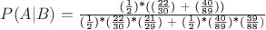$P(A|B)= \[\frac{\text{(}\frac{\text{1}}{\text{2}}\text{)*((}\frac{\text{22}}{\text{30}}\text{) + (}\frac{\text{40}}{\text{89}}\text{))}}{\text{(}\frac{\text{1}}{\text{2}}\text{)*(}\frac{\text{22}}{\text{30}}\text{)*(}\frac{\text{21}}{\text{29}}\text{) + (}\frac{\text{1}}{\text{2}}\text{)*(}\frac{\text{40}}{\text{89}}\text{)*(}\frac{\text{39}}{\text{88}})}\]$