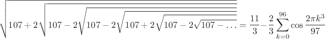 $$ \sqrt{107+2\sqrt{107-2\sqrt{107-2\sqrt{107+2\sqrt{107-2\sqrt{107-\ldots}}}}}}=
 \frac{11}{3}-\frac{2}{3}\sum_{k=0}^{96} \cos{\frac{2\pi k^3}{97}}$$