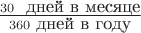 $\frac{30\ \mbox{ дней в месяце}}{360\ \mbox{дней в году}}$