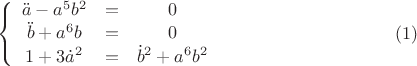 $$\left\{ {\begin{array}{*{20}c}{\ddot a - a^5 b^2  &=& 0}  \\   {\ddot b + a^6 b &=& 0}  \\   {1+3\dot a^2  &=& \dot b^2  + a^6 b^2 }  \\ \end{array} } \right. \eqno(1)$$