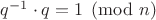 $q^{-1} \cdot q = 1\pmod n$