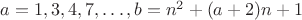 $a=1,3,4,7,\ldots , b=n^2+(a+2)n+1$