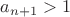 $a_{n + 1} > 1$